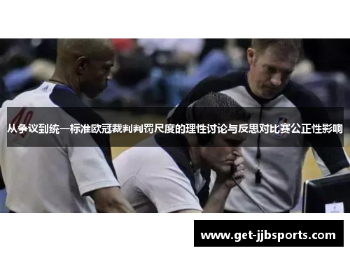 从争议到统一标准欧冠裁判判罚尺度的理性讨论与反思对比赛公正性影响 从争议到统一标准欧冠裁判判罚尺度的理性讨论与反思对比赛公正性影响
