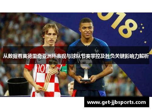 从数据看莫德里奇亚洲杯表现与球队节奏掌控及胜负关键影响力解析 从数据看莫德里奇亚洲杯表现与球队节奏掌控及胜负关键影响力解析