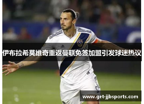 伊布拉希莫维奇重返曼联免签加盟引发球迷热议