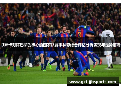 以萨卡对阵巴萨为核心的国家队赛事状态综合评估分析表现与走势前瞻 以萨卡对阵巴萨为核心的国家队赛事状态综合评估分析表现与走势前瞻