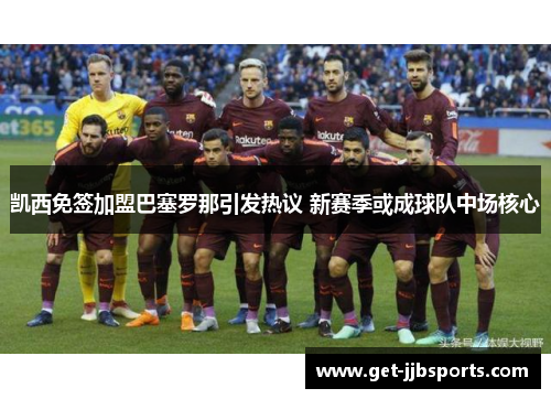 凯西免签加盟巴塞罗那引发热议 新赛季或成球队中场核心 凯西免签加盟巴塞罗那引发热议 新赛季或成球队中场核心