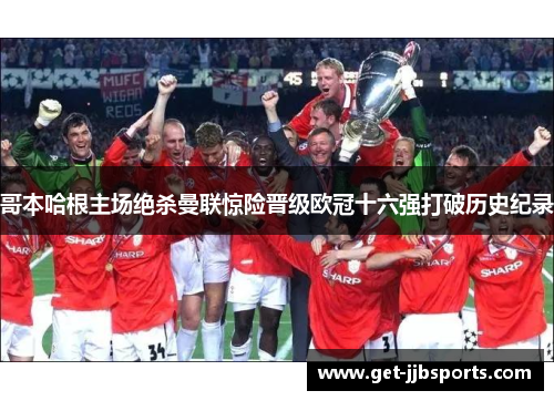 哥本哈根主场绝杀曼联惊险晋级欧冠十六强打破历史纪录