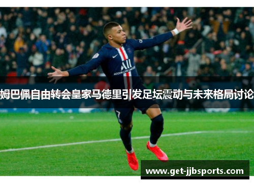 姆巴佩自由转会皇家马德里引发足坛震动与未来格局讨论 姆巴佩自由转会皇家马德里引发足坛震动与未来格局讨论