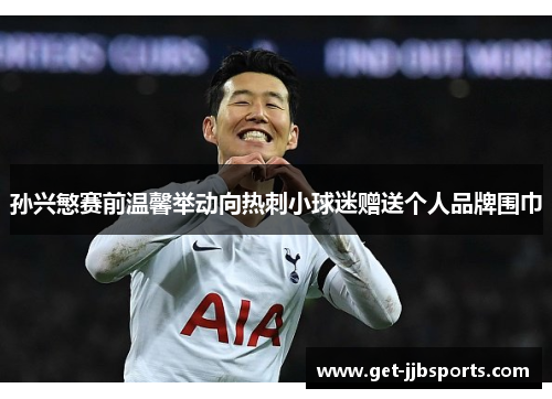 孙兴慜赛前温馨举动向热刺小球迷赠送个人品牌围巾 孙兴慜赛前温馨举动向热刺小球迷赠送个人品牌围巾