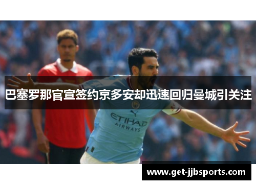 巴塞罗那官宣签约京多安却迅速回归曼城引关注 巴塞罗那官宣签约京多安却迅速回归曼城引关注