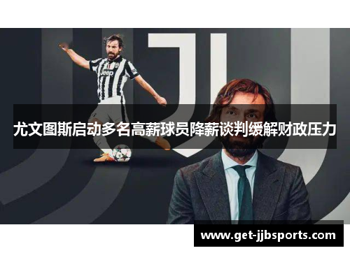 尤文图斯启动多名高薪球员降薪谈判缓解财政压力 尤文图斯启动多名高薪球员降薪谈判缓解财政压力