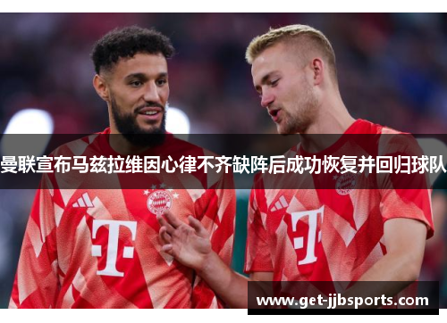 曼联宣布马兹拉维因心律不齐缺阵后成功恢复并回归球队 曼联宣布马兹拉维因心律不齐缺阵后成功恢复并回归球队