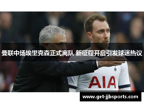 曼联中场埃里克森正式离队 新征程开启引发球迷热议 曼联中场埃里克森正式离队 新征程开启引发球迷热议