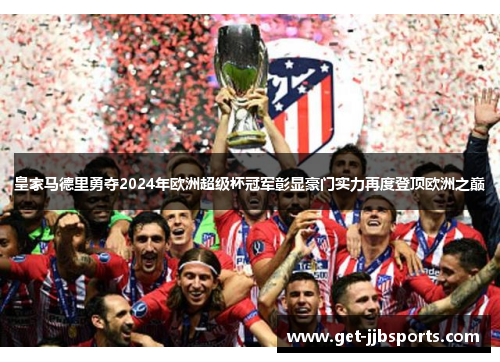 皇家马德里勇夺2024年欧洲超级杯冠军彰显豪门实力再度登顶欧洲之巅 皇家马德里勇夺2024年欧洲超级杯冠军彰显豪门实力再度登顶欧洲之巅