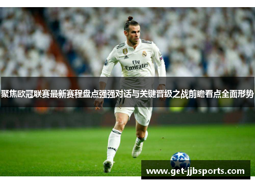 聚焦欧冠联赛最新赛程盘点强强对话与关键晋级之战前瞻看点全面形势 聚焦欧冠联赛最新赛程盘点强强对话与关键晋级之战前瞻看点全面形势