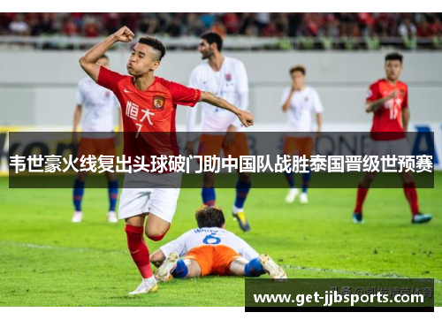 韦世豪火线复出头球破门助中国队战胜泰国晋级世预赛