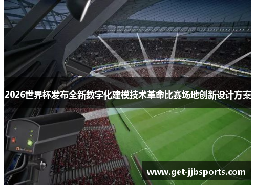 2026世界杯发布全新数字化建模技术革命比赛场地创新设计方案