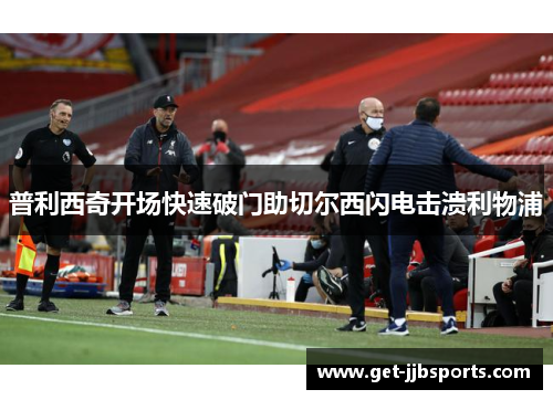 普利西奇开场快速破门助切尔西闪电击溃利物浦