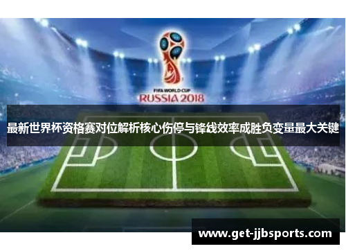 最新世界杯资格赛对位解析核心伤停与锋线效率成胜负变量最大关键