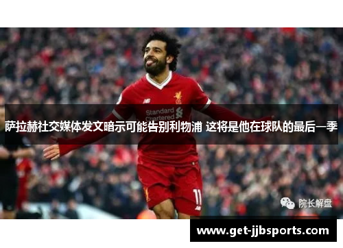 萨拉赫社交媒体发文暗示可能告别利物浦 这将是他在球队的最后一季 萨拉赫社交媒体发文暗示可能告别利物浦 这将是他在球队的最后一季
