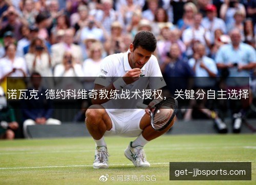诺瓦克·德约科维奇教练战术授权，关键分自主选择